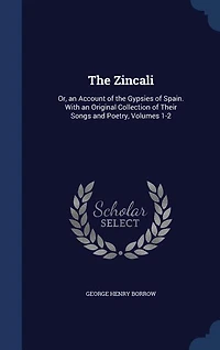 the Zincali: Or, an Account of Gypsies Spain. With Original Collection Their Songs and Poetry, Volu
