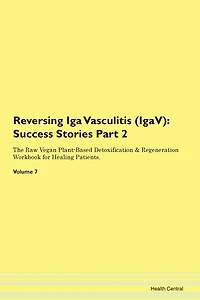Reversing Iga Vasculitis (igav): Success Stories Part 2 The Raw Vegan Plant-based Detoxification & Regeneration Workbook For Healing