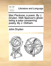 Mac Flecknoe: A Poem. By J. Dryden. With Spencer's Ghost: Being A Satyr Concerning Poetry. By J. Oldham.