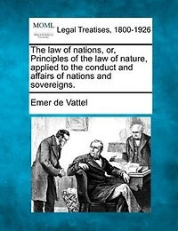 The Law Of Nations, Or, Principles Of The Law Of Nature, Applied To The Conduct And Affairs Of Nations And Sovereigns.