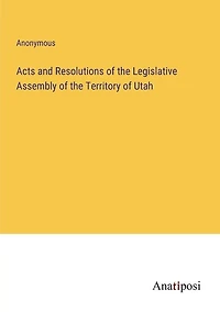 Acts and Resolutions of the Legislative Assembly of the Territory of Utah