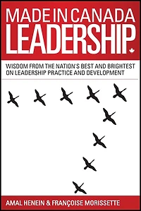 Made Canada Leadership: Wisdom from the Nation's Best and Brightest on Art Practice of Leadership