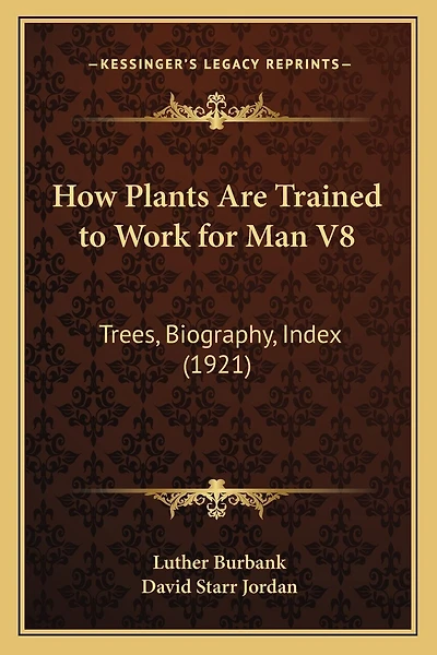 How Plants Are Trained to Work for Man V8: Trees, Biography, Index (1921)