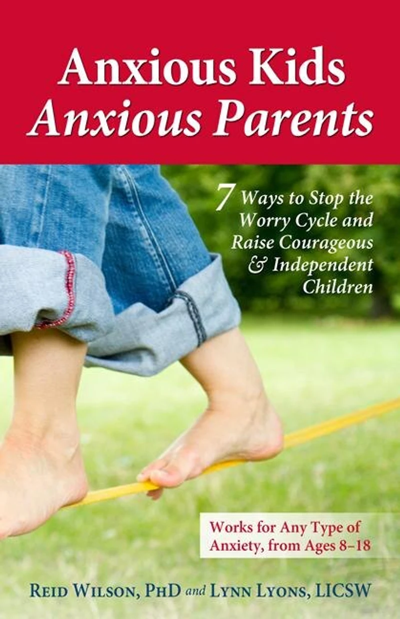 Anxious Kids, Parents: 7 Ways to Stop the Worry Cycle and Raise Courageous Independent Children