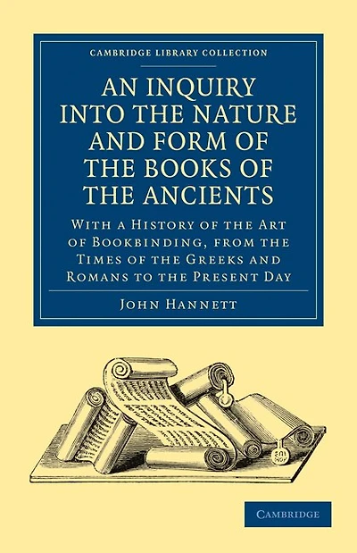 An Inquiry into the Nature and Form of the Books of the Ancients: With a History of the Art of Bookbinding, from the Times of the Greeks and Romans to the Present Day