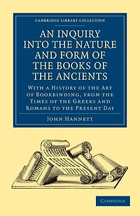 An Inquiry into the Nature and Form of the Books of the Ancients: With a History of the Art of Bookbinding, from the Times of the Greeks and Romans to the Present Day