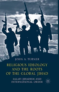 Religious Ideology and the Roots of Global Jihad: Salafi Jihadism International Order