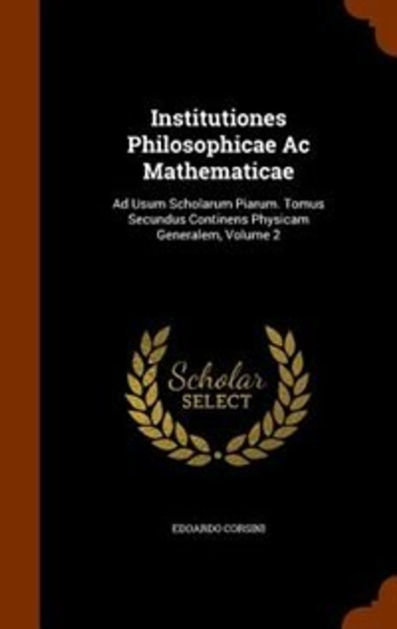 Institutiones Philosophicae Ac Mathematicae: Ad Usum Scholarum Piarum. Tomus Secundus Continens Physicam Generalem, Volume 2