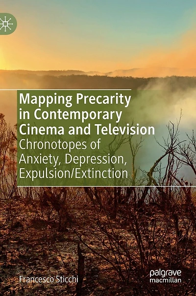 Mapping Precarity Contemporary Cinema and Television: Chronotopes of Anxiety, Depression, Expulsion/Extinction