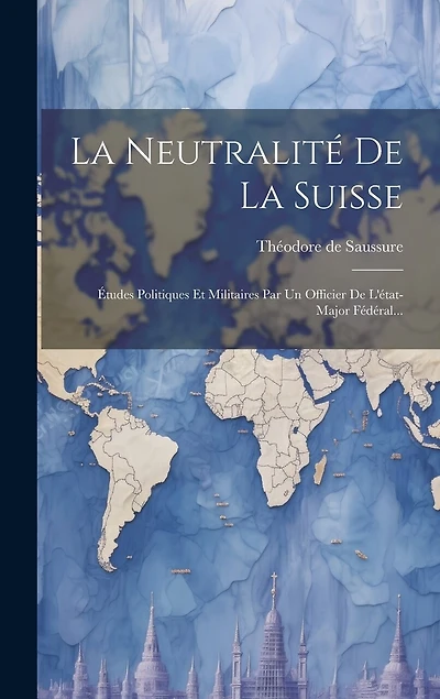 La Neutralité De La Suisse: Études Politiques Et Militaires Par Un Officier De L'état-major Fédéral...