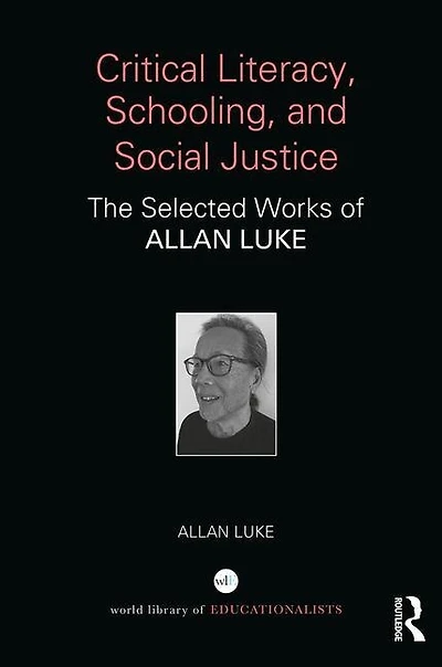 Critical Literacy, Schooling, And Social Justice: The Selected Works Of Allan Luke