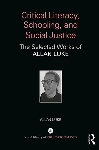 Critical Literacy, Schooling, And Social Justice: The Selected Works Of Allan Luke