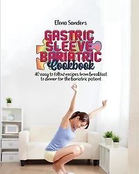 Gastric Sleeve Bariatric Cookbook: 40 Easy To Follow Recipes From Breakfast To Dinner For The Bariatric Patient