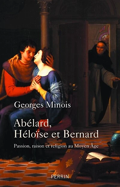 Abélard, Héloïse et Bernard: passion, raison religion au Moyen Age