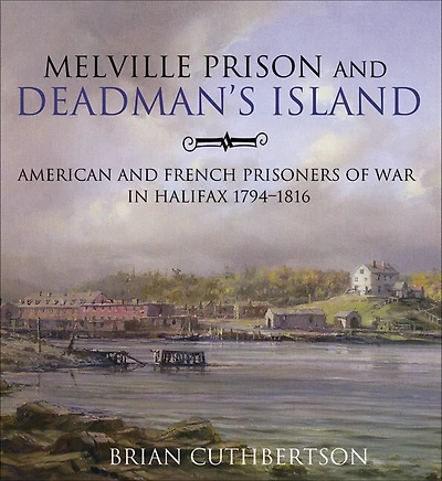 Melville Prison and Deadman's Island: American and French Prisoners of War in Halifax 1794-1816