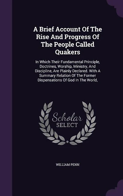A Brief Account Of The Rise And Progress Of The People Called Quakers: In Which Their Fundamental Principle, Doctrines, Worship, Ministry, And Discipline, Are Plainly Dec
