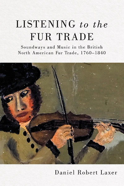 Listening to the Fur Trade: Soundways and Music British North American Trade, 1760-1840