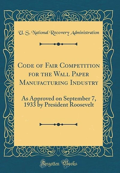 Code of Fair Competition for the Wall Paper Manufacturing Industry: As Approved on September 7, 1933 by President Roosevelt (Classic Reprint)