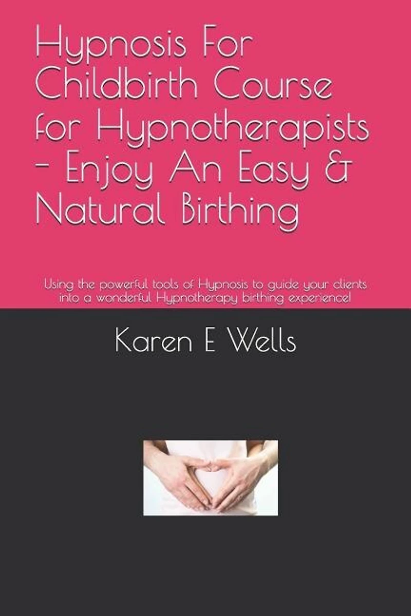 Hypnosis For Childbirth Course for Hypnotherapists - Enjoy An Easy & Natural Birthing: Using the powerful tools of Hypnosis to guide your clients into a wonderful Hypnotherapy birthing experience!