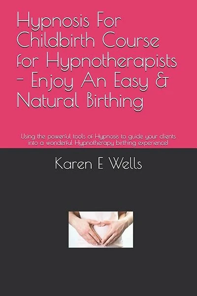 Hypnosis For Childbirth Course for Hypnotherapists - Enjoy An Easy & Natural Birthing: Using the powerful tools of Hypnosis to guide your clients into a wonderful Hypnotherapy birthing experience!