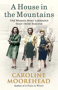 A House The Mountains: Women Who Liberated Italy from Fascism