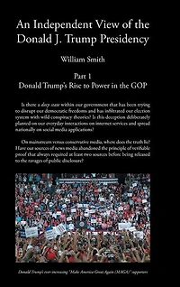 An Independent View of The Donald J Trump Presidency: Part 1 Donald Trump's Rise to Power in the GOP
