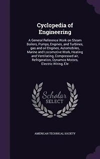 Cyclopedia of Engineering: A General Reference Work on Steam Boilers, Pumps, Engines, and Turbines, gas and oil Engines, Autom