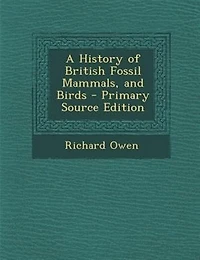 A History of British Fossil Mammals, and Birds - Primary Source Edition