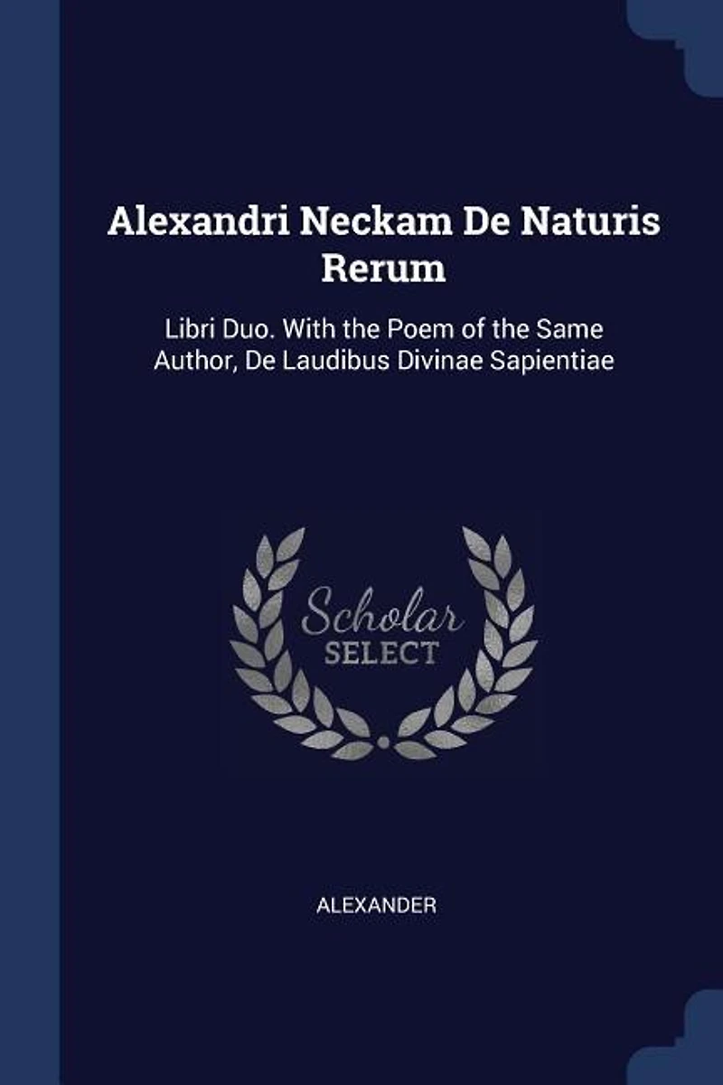 Alexandri Neckam De Naturis Rerum: Libri Duo. With the Poem of the Same Author
