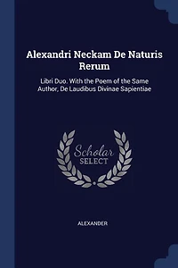 Alexandri Neckam De Naturis Rerum: Libri Duo. With the Poem of the Same Author