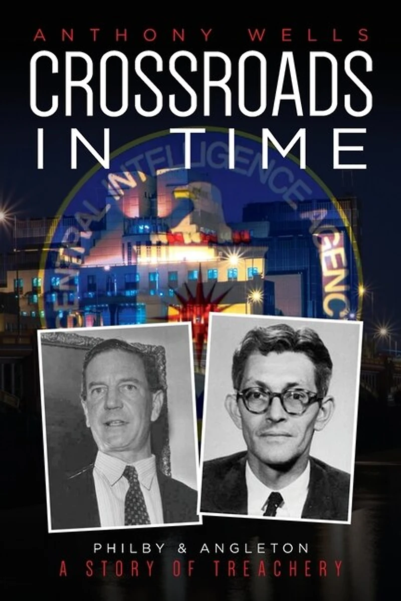 Crossroads in Time: Philby & Angleton A Story of Treachery