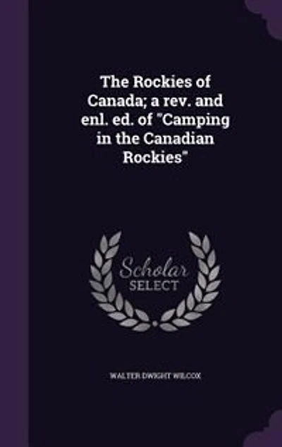 The Rockies of Canada; a rev. and enl. ed. of "Camping in the Canadian Rockies"