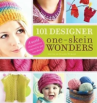 101 Designer One-Skein Wonders®: A World Of Possibilities Inspired By Just One Skein
