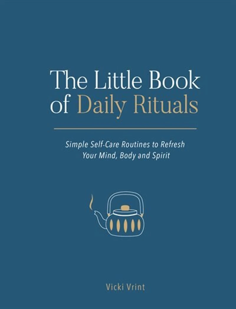 The Little Book of Daily Rituals: Simple Self-Care Routines to Refresh Your Mind, Body and Spirit