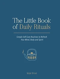 The Little Book of Daily Rituals: Simple Self-Care Routines to Refresh Your Mind, Body and Spirit