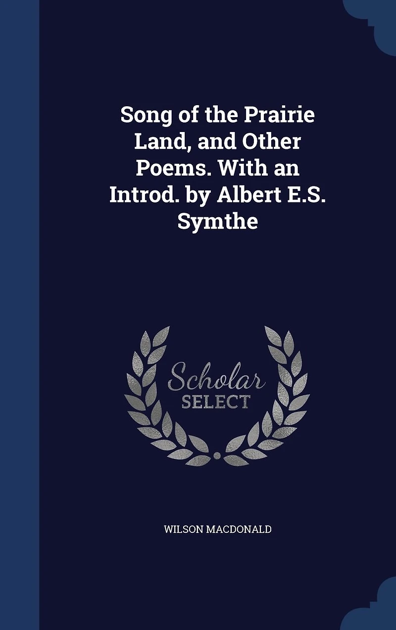 Song of the Prairie Land, and Other Poems. With an Introd. by Albert E.S. Symthe