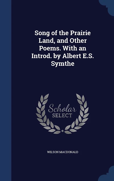 Song of the Prairie Land, and Other Poems. With an Introd. by Albert E.S. Symthe