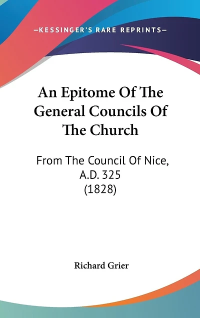 An Epitome Of The General Councils Of The Church: From The Council Of Nice, A.D. 325 (1828)