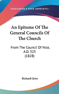 An Epitome Of The General Councils Of The Church: From The Council Of Nice, A.D. 325 (1828)