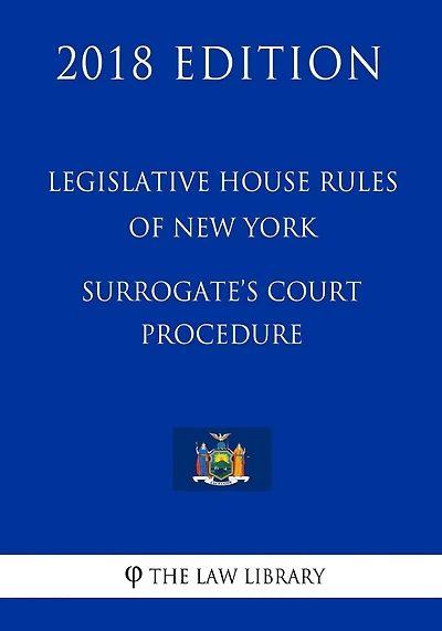 Legislative House Rules of New York - Surrogate's Court Procedure (2018 Edition)