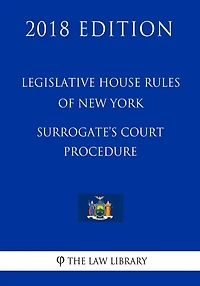 Legislative House Rules of New York - Surrogate's Court Procedure (2018 Edition)