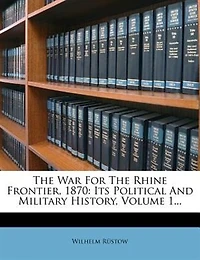 The War For Rhine Frontier, 1870: Its Political And Military History; Volume 1