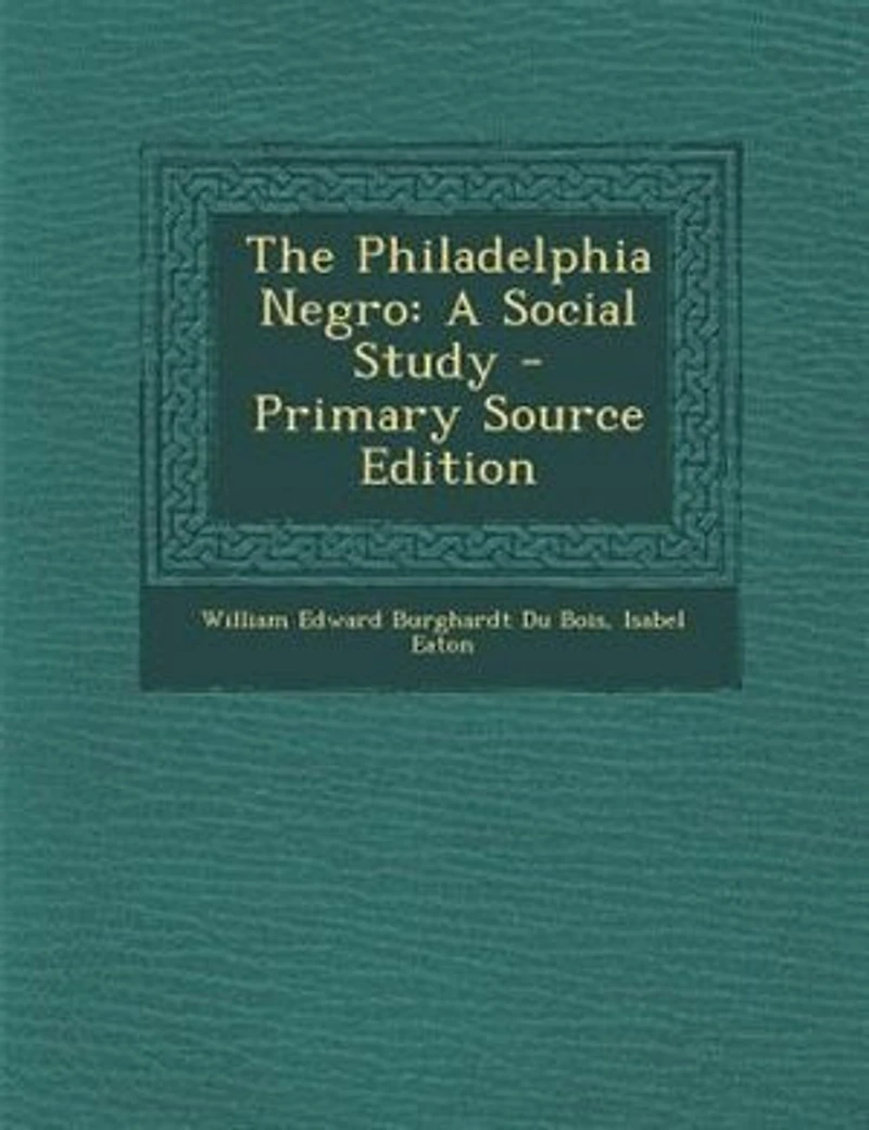 The Philadelphia Negro: A Social Study - Primary Source Edition