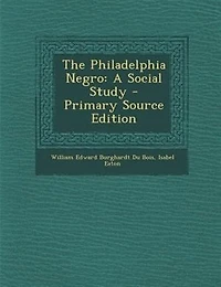 The Philadelphia Negro: A Social Study - Primary Source Edition