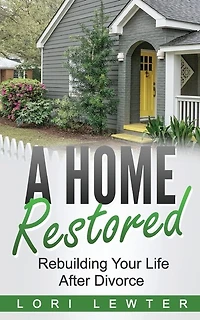 A Home Restored: Rebuilding Your Life After Divorce