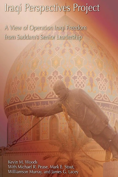 Iraqi Perspectives Project: A View of Operation Iraqi Freedom from Saddam's Senior Leadership