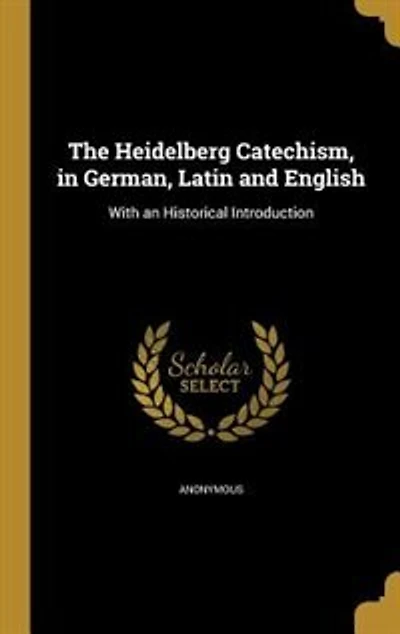 The Heidelberg Catechism, in German, Latin and English: With an Historical Introduction