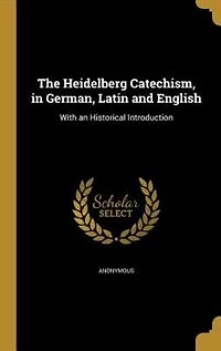 The Heidelberg Catechism, in German, Latin and English: With an Historical Introduction