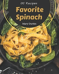 85 Favorite Spinach Recipes: Welcome to Spinach Cookbook