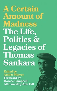 A Certain Amount of Madness: The Life, Politics and Legacies Thomas Sankara